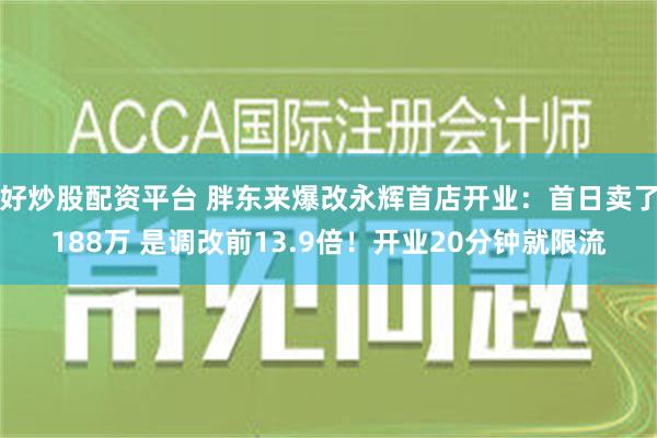 好炒股配资平台 胖东来爆改永辉首店开业：首日卖了188万 是调改前13.9倍！开业20分钟就限流