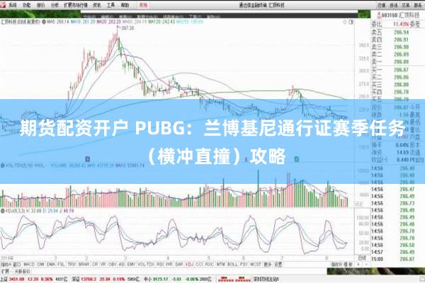 期货配资开户 PUBG：兰博基尼通行证赛季任务（横冲直撞）攻略