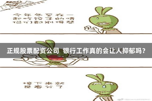 正规股票配资公司  银行工作真的会让人抑郁吗？