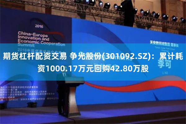 期货杠杆配资交易 争光股份(301092.SZ)：累计耗资1000.17万元回购42.80万股