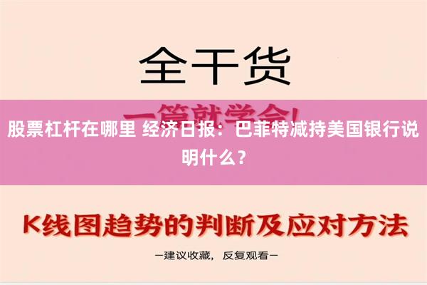 股票杠杆在哪里 经济日报：巴菲特减持美国银行说明什么？