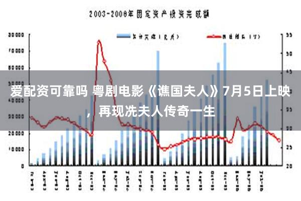 爱配资可靠吗 粤剧电影《谯国夫人》7月5日上映，再现冼夫人传奇一生