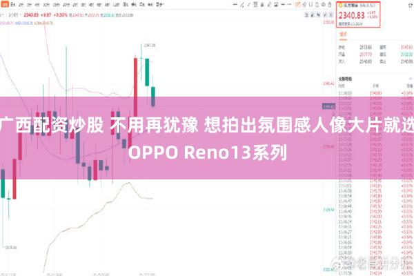 广西配资炒股 不用再犹豫 想拍出氛围感人像大片就选OPPO Reno13系列