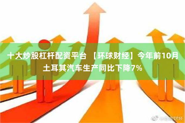 十大炒股杠杆配资平台 【环球财经】今年前10月土耳其汽车生产同比下降7%