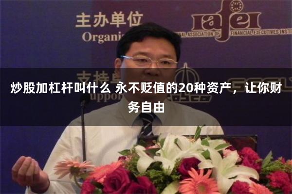 炒股加杠杆叫什么 永不贬值的20种资产，让你财务自由