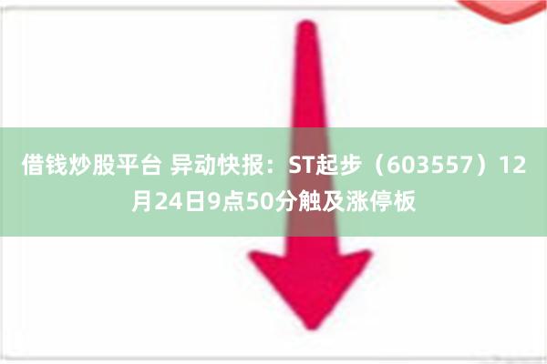 借钱炒股平台 异动快报：ST起步（603557）12月24日9点50分触及涨停板