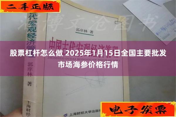 股票杠杆怎么做 2025年1月15日全国主要批发市场海参价格行情