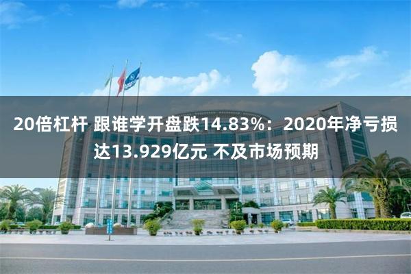 20倍杠杆 跟谁学开盘跌14.83%：2020年净亏损达13.929亿元 不及市场预期